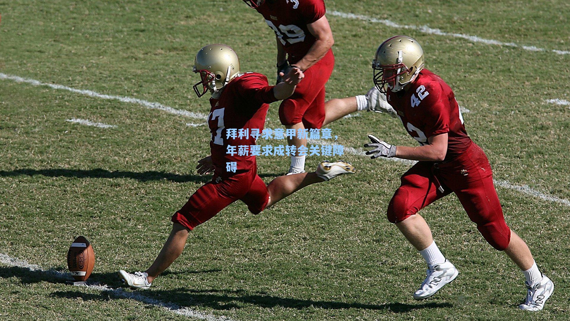 拜利寻求意甲新篇章,年薪要求成转会关键障碍