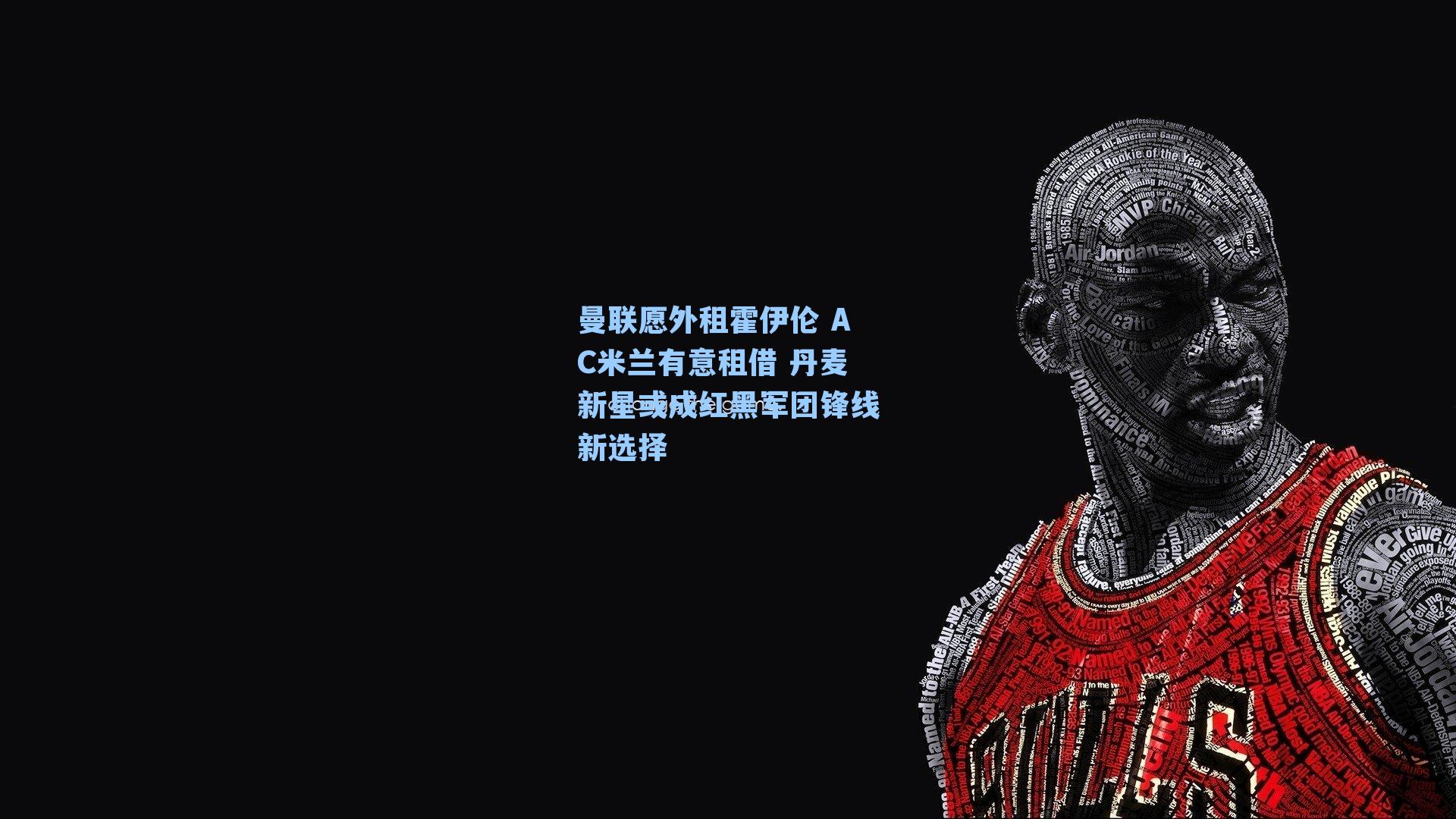 曼联愿外租霍伊伦 AC米兰有意租借 丹麦新星或成红黑军团锋线新选择