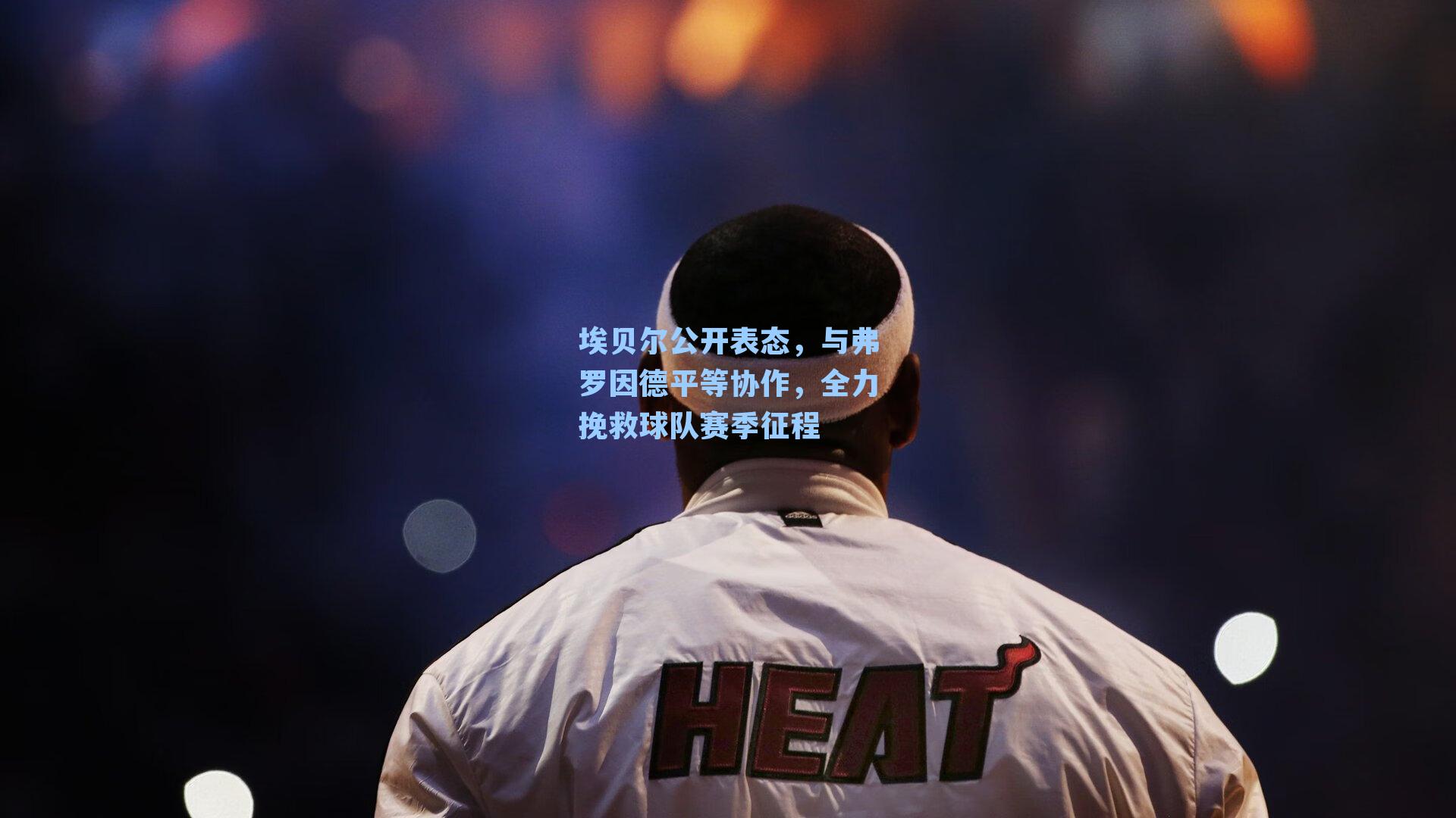 埃贝尔公开表态,与弗罗因德平等协作,全力挽救球队赛季征程