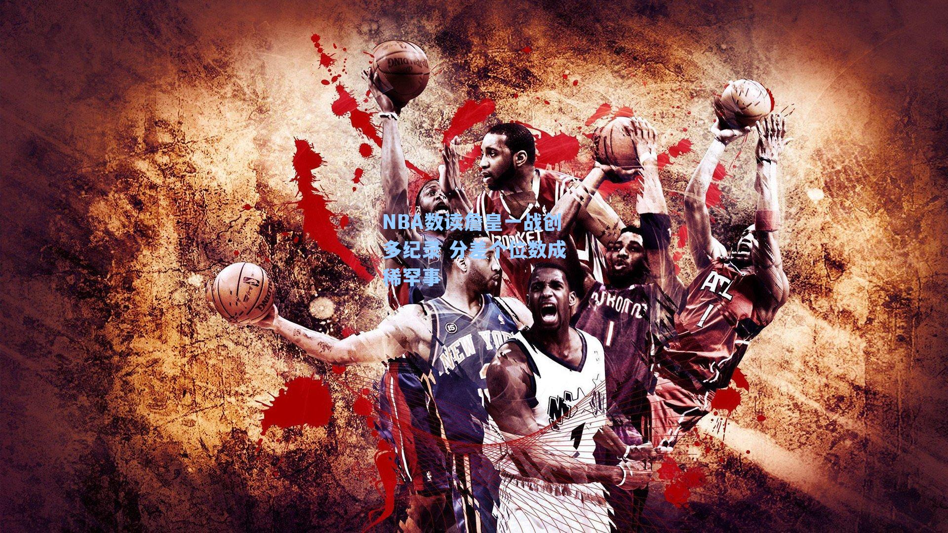 NBA数读詹皇一战创多纪录 分差个位数成稀罕事