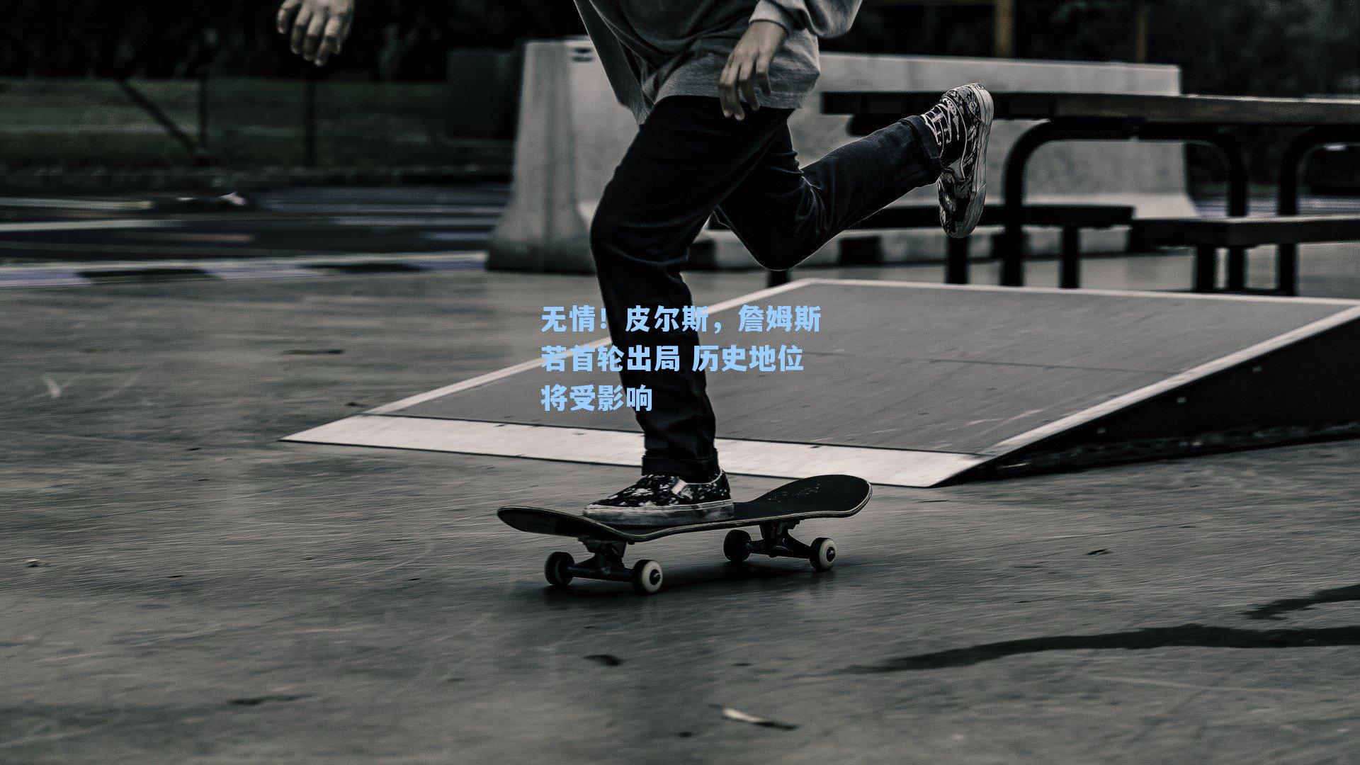 无情!皮尔斯,詹姆斯若首轮出局 历史地位将受影响