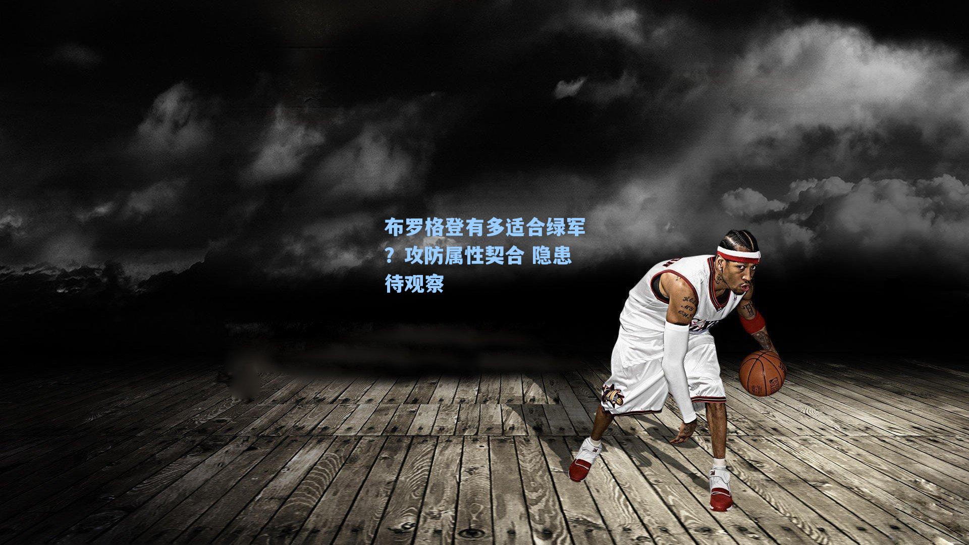 布罗格登有多适合绿军?攻防属性契合 隐患待观察