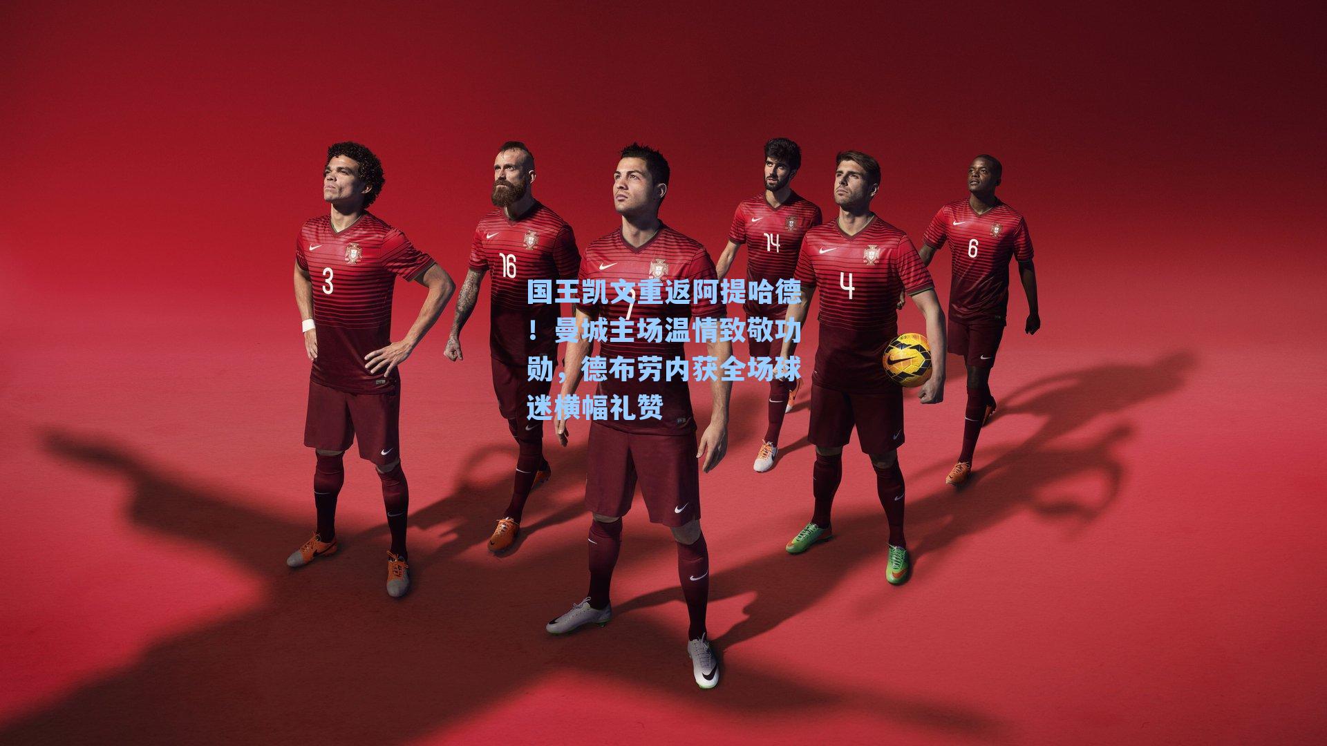 国王凯文重返阿提哈德!曼城主场温情致敬功勋,德布劳内获全场球迷横幅礼赞