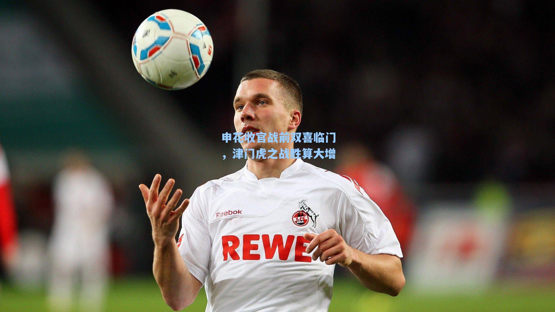 申花收官战前双喜临门，津门虎之战胜算大增