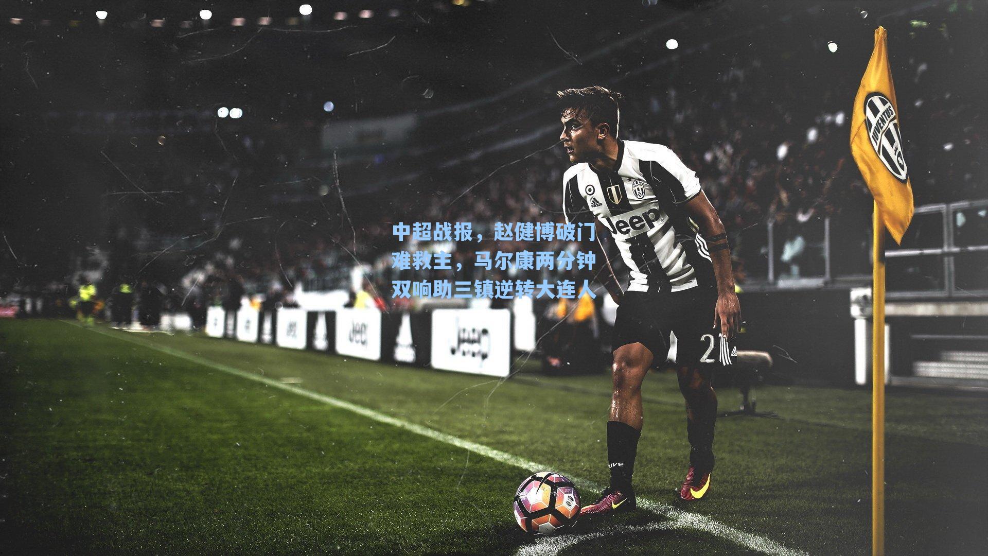 中超战报，赵健博破门难救主，马尔康两分钟双响助三镇逆转大连人