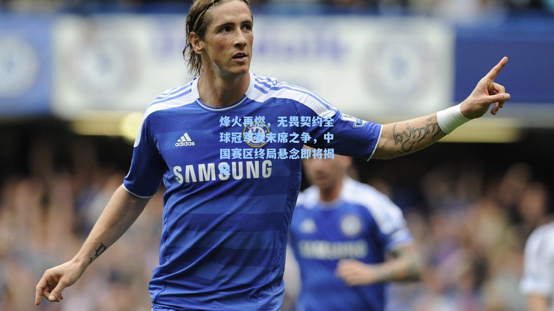 烽火再燃,无畏契约全球冠军赛末席之争,中国赛区终局悬念即将揭晓