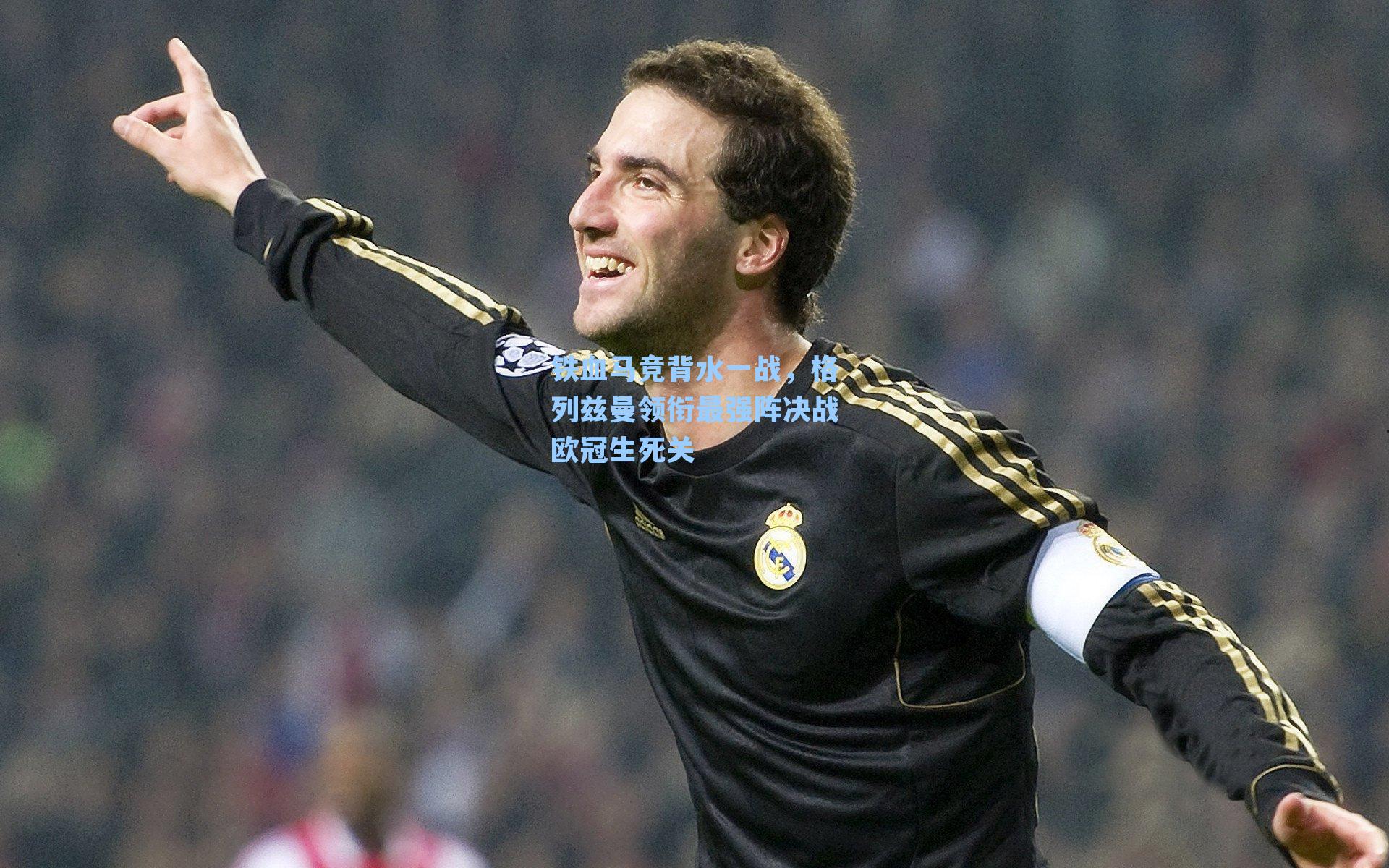 铁血马竞背水一战,格列兹曼领衔最强阵决战欧冠生死关