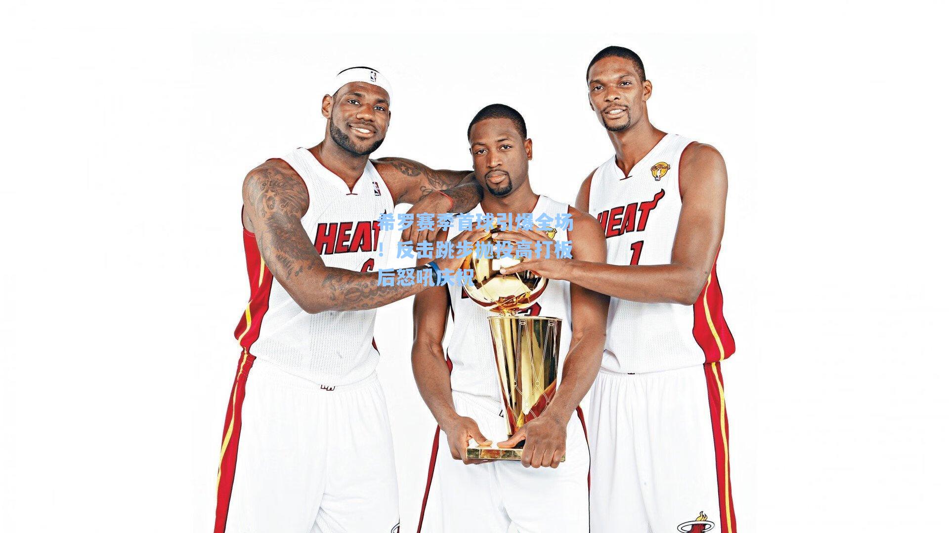 希罗赛季首球引爆全场！反击跳步抛投高打板后怒吼庆祝