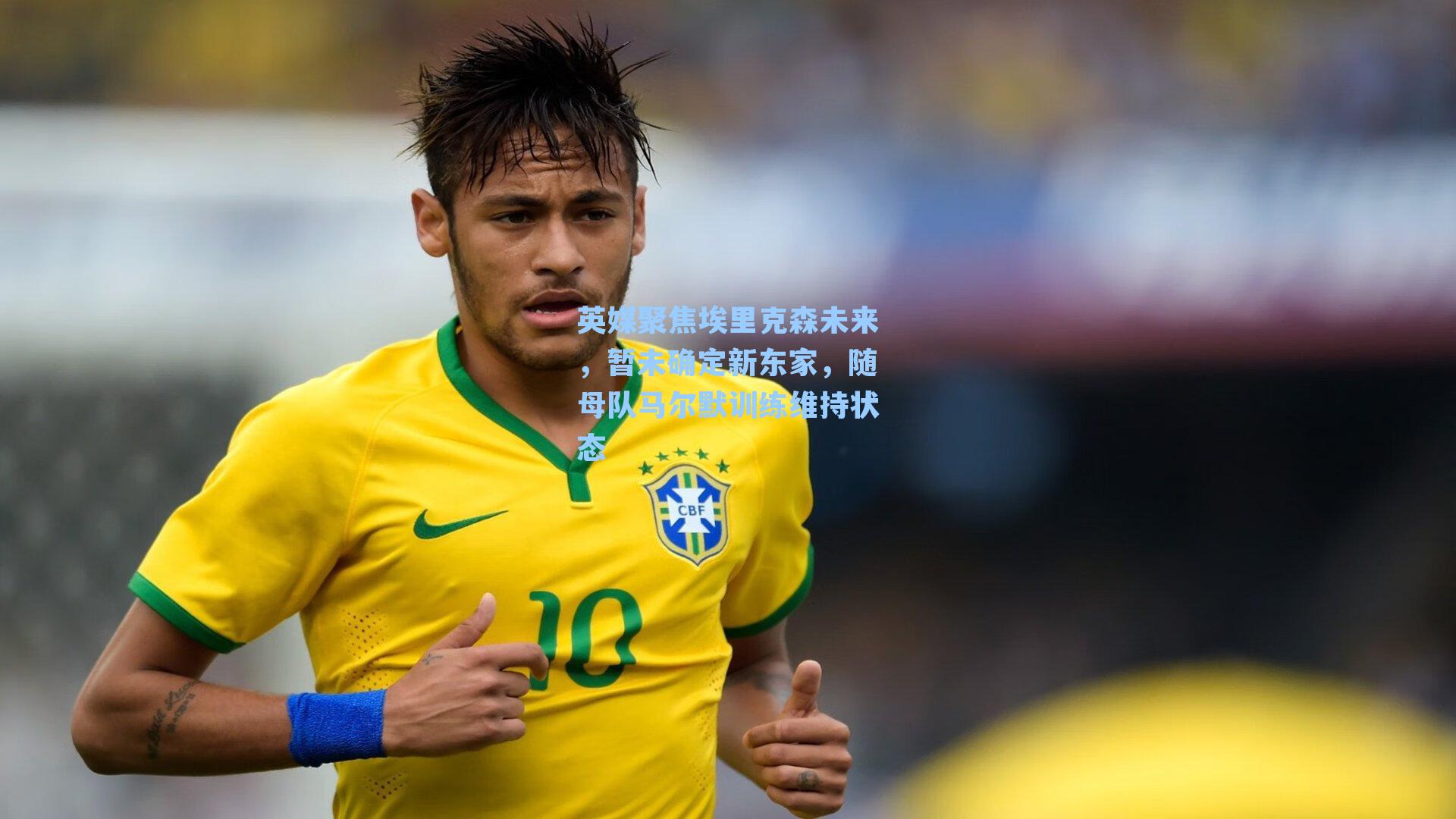 英媒聚焦埃里克森未来，暂未确定新东家，随母队马尔默训练维持状态