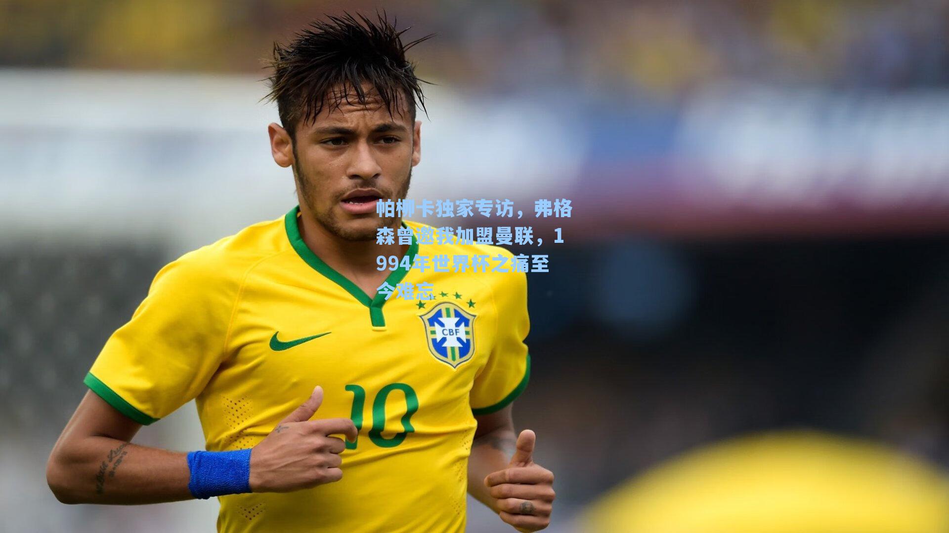 帕柳卡独家专访，弗格森曾邀我加盟曼联，1994年世界杯之痛至今难忘