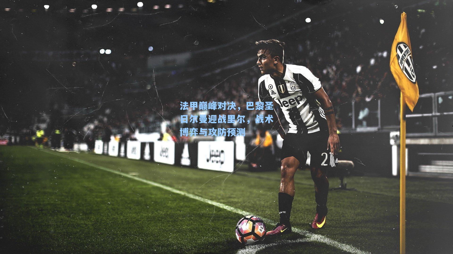法甲巅峰对决，巴黎圣日尔曼迎战里尔，战术博弈与攻防预测