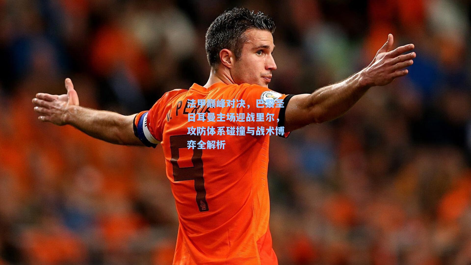 法甲巅峰对决，巴黎圣日耳曼主场迎战里尔，攻防体系碰撞与战术博弈全解析