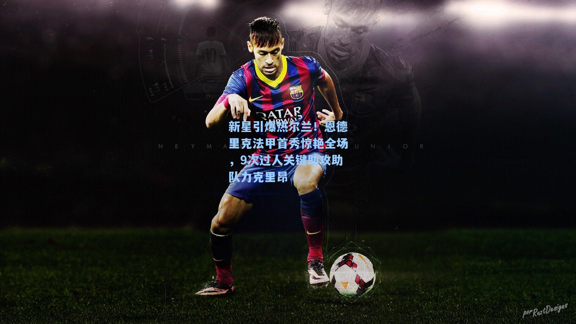 新星引爆热尔兰！恩德里克法甲首秀惊艳全场，9次过人关键助攻助队力克里昂