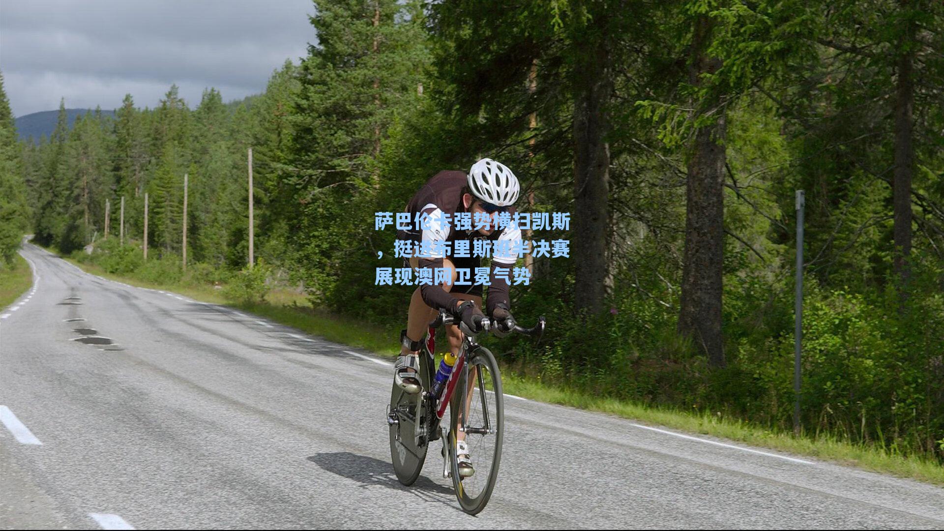 萨巴伦卡强势横扫凯斯，挺进布里斯班半决赛展现澳网卫冕气势