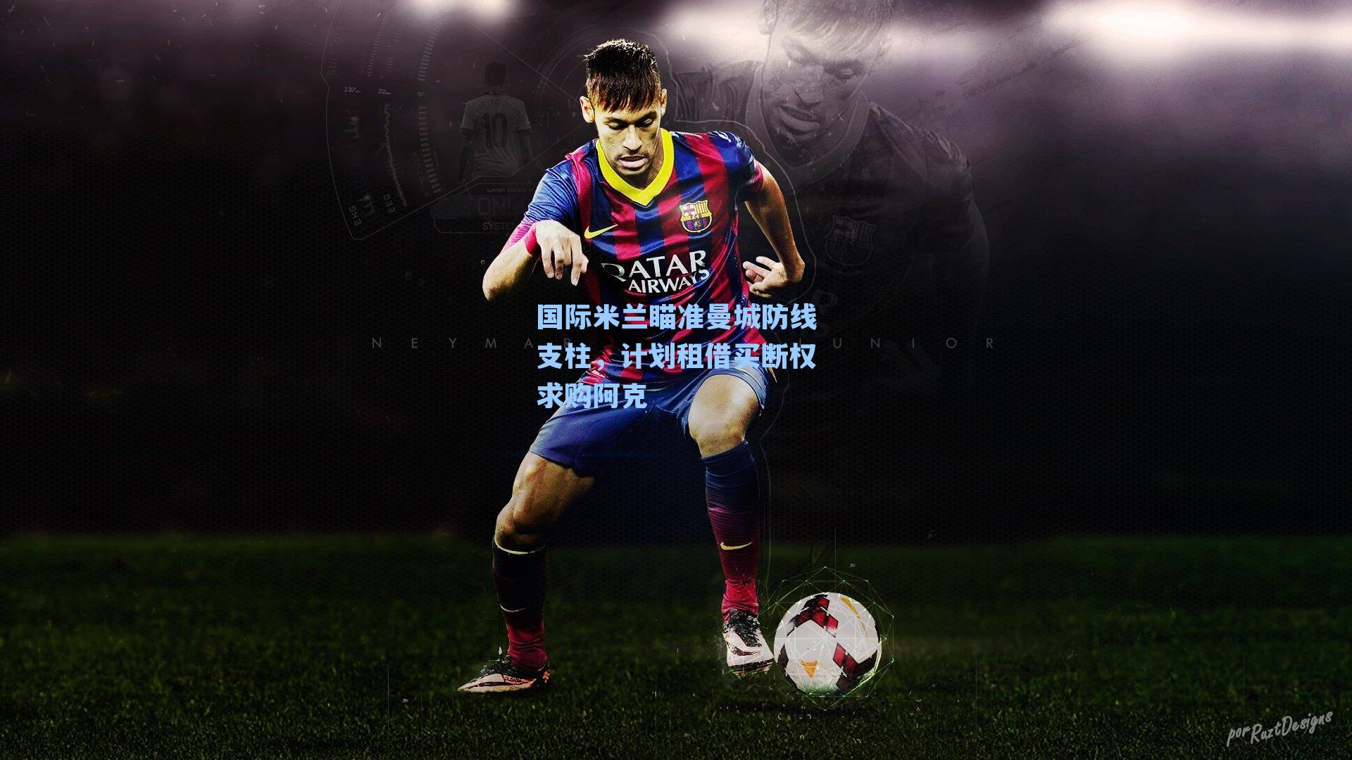 国际米兰瞄准曼城防线支柱，计划租借买断权求购阿克